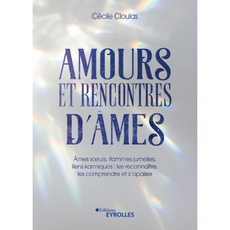 Amours et rencontres d'âmes - Ames soeurs- flammes jumelles- liens karmiques : les reconnaître- les comprendre et s'apaiser - G