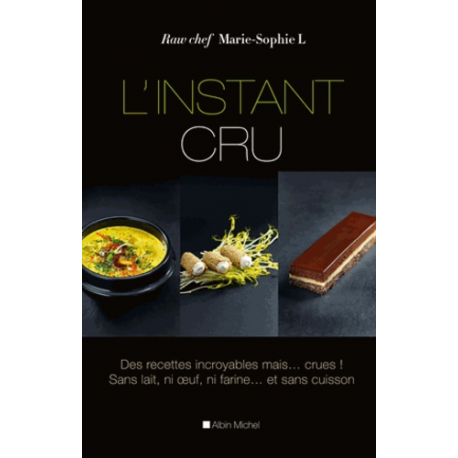 L'instant cru - Des recettes incroyables, mais crues ! Sans lait, ni oeuf, ni farine et sans cuisson