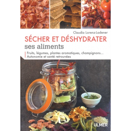 Sécher et déshydrater ses aliments - Fruits, légumes, plantes aromatiques, champignons...