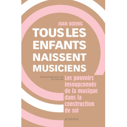 Tous les enfants naissent musiciens - Les pouvoirs insoupconnés de la musique dans la construction de soi - Grand Format